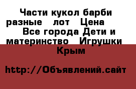 Части кукол барби разные 1 лот › Цена ­ 600 - Все города Дети и материнство » Игрушки   . Крым